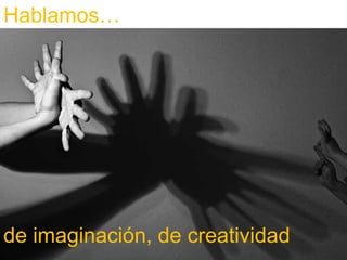 Hablamos…




de imaginación, de creatividad
 