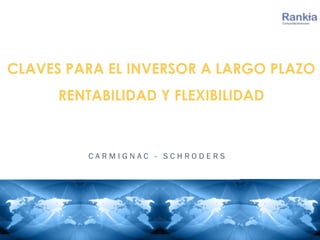 CLAVES PARA EL INVERSOR A LARGO PLAZO
RENTABILIDAD Y FLEXIBILIDAD
C A R M I G N A C - S C H R O D E R S
 