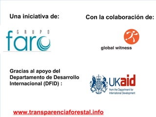 Una iniciativa de:           Con la colaboración de:




Gracias al apoyo del
Departamento de Desarrollo
Internacional (DFID) :




 www.transparenciaforestal.info            Es importante
 
