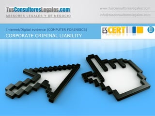 www.tusconsultoreslegales.com [email_address] Internet/Digital evidence (COMPUTER FORENSICS) CORPORATE CRIMINAL LIABILITY  