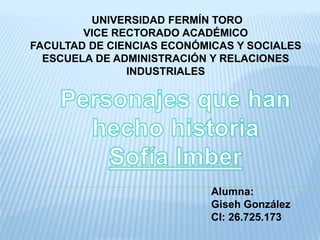 UNIVERSIDAD FERMÍN TORO
VICE RECTORADO ACADÉMICO
FACULTAD DE CIENCIAS ECONÓMICAS Y SOCIALES
ESCUELA DE ADMINISTRACIÓN Y RELACIONES
INDUSTRIALES
Alumna:
Giseh González
CI: 26.725.173
 