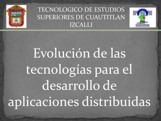 TECNOLOGICO DE ESTUDIOS SUPERIORES DE CUAUTITLAN IZCALLI Evolución de las tecnologías para el desarrollo de aplicaciones distribuidas  