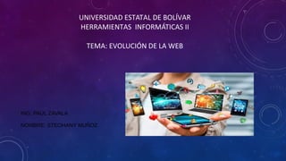 UNIVERSIDAD ESTATAL DE BOLÍVAR
HERRAMIENTAS INFORMÁTICAS II
TEMA: EVOLUCIÓN DE LA WEB
ING: PAÚL ZAVALA
NOMBRE: STEOHANY MUÑOZ
 