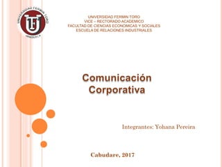 UNIVERSIDAD FERMIN TORO
VICE – RECTORADO ACADEMICO
FACULTAD DE CIENCIAS ECONOMICAS Y SOCIALES
ESCUELA DE RELACIONES INDUSTRIALES
Integrantes: Yohana Pereira
Cabudare, 2017
 