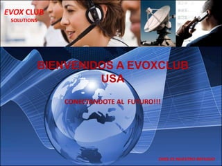 EVOX CLUB
 SOLUTIONS




         BIENVENIDOS A EVOXCLUB
                  USA
             CONECTANDOTE AL FUTURO!!!




                                     DIOS ES NUESTRO REFUGIO
 