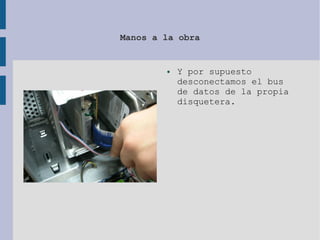 Manos a la obra
● Y por supuesto
desconectamos el bus
de datos de la propia
disquetera.
 