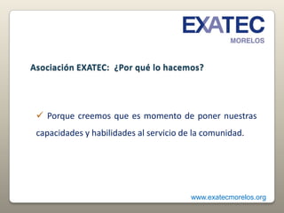 Crear redes de colaboración entre la comunidad y los egresados del Tecnológico de Monterrey. www.exatecmorelos.org 