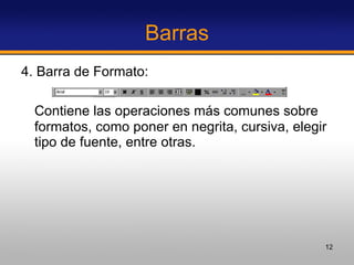 Barras 4. Barra de Formato: Contiene las operaciones más comunes sobre formatos, como poner en negrita, cursiva, elegir tipo de fuente, entre otras. 