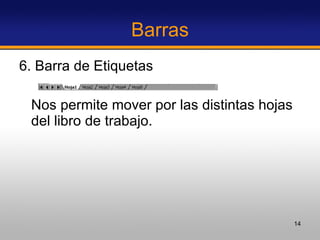 Barras 6. Barra de Etiquetas Nos permite mover por las distintas hojas del libro de trabajo. 