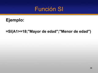 Función SI Ejemplo: =SI(A1>=18;"Mayor de edad";"Menor de edad")   