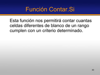 Función Contar.Si Esta función nos permitirá contar cuantas celdas diferentes de blanco de un rango cumplen con un criterio determinado.  