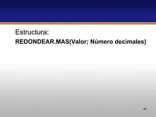 Estructura:  REDONDEAR.MAS(Valor; Número decimales)   