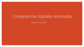 Competencias digitales avanzadas
Octubre de 2018
 