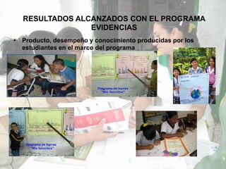 RESULTADOS ALCANZADOS CON EL PROGRAMA
                EVIDENCIAS
• Producto, desempeño y conocimiento producidas por los
  estudiantes en el marco del programa
 