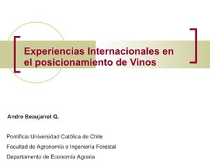 Experiencias Internacionales en el posicionamiento de Vinos   Andre Beaujanot Q. 
