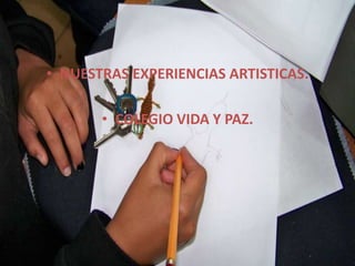 NUESTRAS EXPERIENCIAS ARTISTICAS. COLEGIO VIDA Y PAZ. 