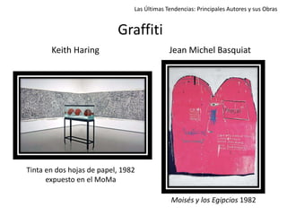 Graffiti
Keith Haring Jean Michel Basquiat
Las Últimas Tendencias: Principales Autores y sus Obras
Tinta en dos hojas de papel, 1982
expuesto en el MoMa
Moisés y los Egipcios 1982
 