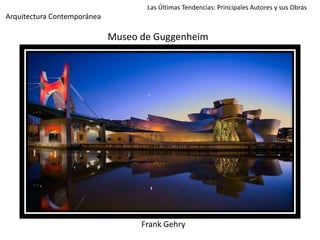 Museo de Guggenheim
Las Últimas Tendencias: Principales Autores y sus Obras
Arquitectura Contemporánea
Frank Gehry
 