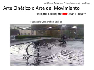 Las Últimas Tendencias Principales Autores y sus Obras
Arte Cinético o Arte del Movimiento
Máximo Exponente Jean Tinguely
Fuente de Carnaval en Basilea
 