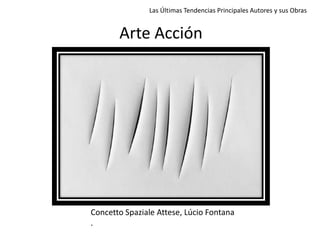 Arte Acción
Concetto Spaziale Attese, Lúcio Fontana
.
Las Últimas Tendencias Principales Autores y sus Obras
 