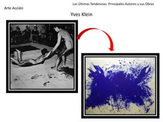 Yves Klein
Las Últimas Tendencias: Principales Autores y sus Obras
Arte Acción
 