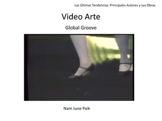 Global Groove
Video Arte
Las Últimas Tendencias: Principales Autores y sus Obras
Nam June Paik
 
