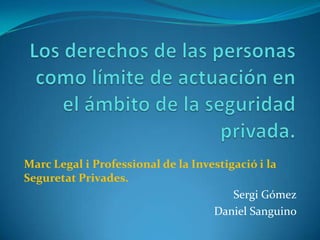 Marc Legal i Professional de la Investigació i la
Seguretat Privades.
                                        Sergi Gómez
                                    Daniel Sanguino
 