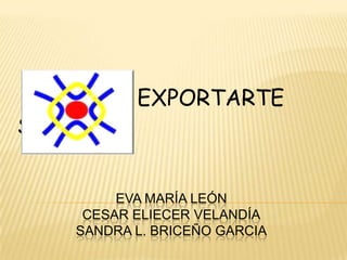 EXPORTARTE S.A.S Eva María LeónCESAR Eliecer VelandíaSandra l. BRICEÑO GARCIA 