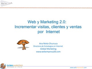Ana Nieto Churruca Directora de Estrategias en Internet  Global Marketing www.webempresa20.com Web y Marketing 2.0:  Incrementar visitas, clientes y ventas por  Internet www.web empresa20. com 