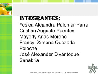 Integrantes:Yesica Alejandra Palomar Parra Cristian Augusto Puentes Mayerly Arias Moreno Francy  Ximena Quezada PolocheJosé Alexander Divantoque Sanabria