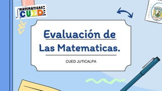 Evaluación de
Las Matematicas.
CUED JUTICALPA
 