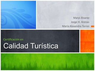 Maryi Álvarez
Jorge H. Arenas
María Alexandra Torres

Certificación en

Calidad Turística

 