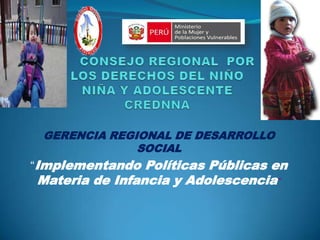 GERENCIA REGIONAL DE DESARROLLO
              SOCIAL
“Implementando Políticas Públicas en
Materia de Infancia y Adolescencia”
 