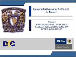 1
TALLER:
ERRADICACIÓN DE LA VIOLENCIA
FAMILIAR, IGUALDAD DE GÉNERO Y
DERECHOS HUMANOS
Universidad Nacional Autónoma
de México
 