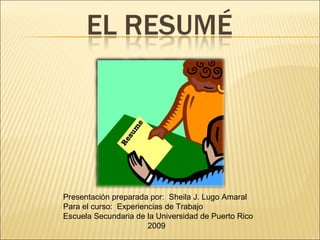 Presentación preparada por:  Sheila J. Lugo Amaral Para el curso:  Experiencias de Trabajo Escuela Secundaria de la Universidad de Puerto Rico 2009  