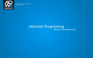 eXtreme Programing
            Alfredo Casado Bernardez
 