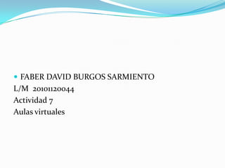 FABER DAVID BURGOS SARMIENTO  L/M  20101120044  Actividad 7  Aulas virtuales  