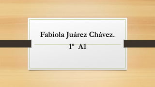 Fabiola Juárez Chávez.
1º A1
 