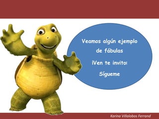 Karina Villalobos Ferrand
Veamos algún ejemplo
de fábulas
¡Ven te invito!
Sígueme
 