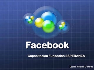 Facebook
Capacitación Fundación ESPERANZA
Diana Milena Garcés
 