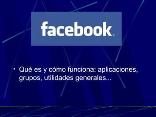 • Qué es y cómo funciona: aplicaciones,
 grupos, utilidades generales...
 