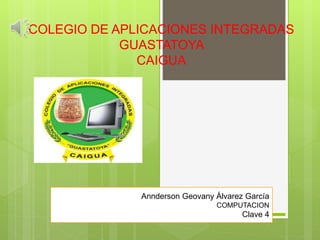 COLEGIO DE APLICACIONES INTEGRADAS
GUASTATOYA
CAIGUA
Annderson Geovany Álvarez García
COMPUTACION
Clave 4
 