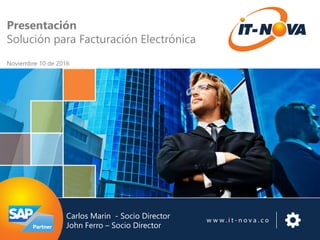 Presentación
Solución para Facturación Electrónica
Noviembre 10 de 2016
Carlos Marin - Socio Director
John Ferro – Socio Director
 