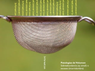 Información
Patologías deVolumen
Sobreabundancia (ej: email) o
escasez (incertidumbre)
 