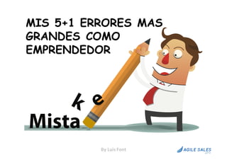 MIS 5+1 ERRORES MAS
GRANDES COMO
EMPRENDEDOR
By	Luis	Font
 