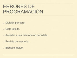 ERRORES DE 
PROGRAMACIÓN 
División por cero. 
Ciclo infinito. 
Acceder a una memoria no permitida. 
Pérdida de memoria. 
Bloqueo mútuo. 
 