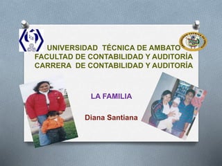 UNIVERSIDAD TÉCNICA DE AMBATO
FACULTAD DE CONTABILIDAD Y AUDITORÍA
CARRERA DE CONTABILIDAD Y AUDITORÍA
LA FAMILIA
Diana Santiana
 
