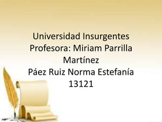 Universidad Insurgentes
Profesora: Miriam Parrilla
Martínez
Páez Ruiz Norma Estefanía
13121

 