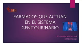 FARMACOS QUE ACTUAN
EN EL SISTEMA
GENITOURINARIO
LIC. CARMINA ALPIZAR LEÓN
SEPTIEMBRE 2019
 