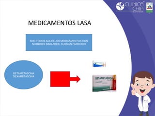 MEDICAMENTOS LASA
SON TODOS AQUELLOS MEDICAMENTOS CON
NOMBRES SIMILARES, SUENAN PARECIDO
BETAMETASONA
DEXAMETASONA
 